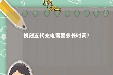 悦刻五代充电需要多长时间？ 